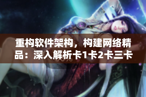重構(gòu)軟件架構(gòu)，構(gòu)建網(wǎng)絡(luò)精品：深入解析卡1卡2卡三卡2408技術(shù)