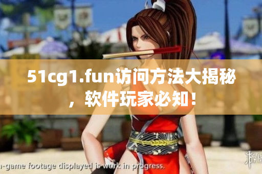 51cg1.fun訪問方法大揭秘，軟件玩家必知！