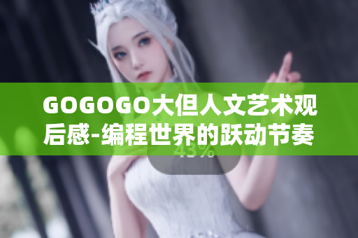GOGOGO大但人文藝術(shù)觀后感-編程世界的躍動節(jié)奏：探索軟件之美
