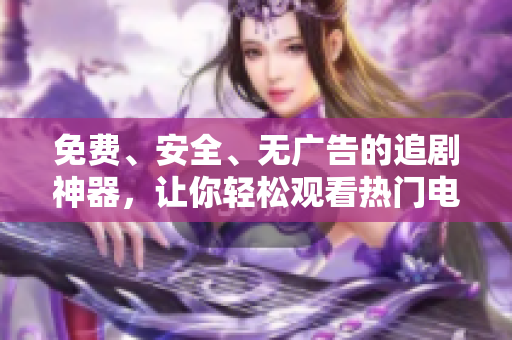 免費、安全、無廣告的追劇神器，讓你輕松觀看熱門電視?。? /></a><h4 class=