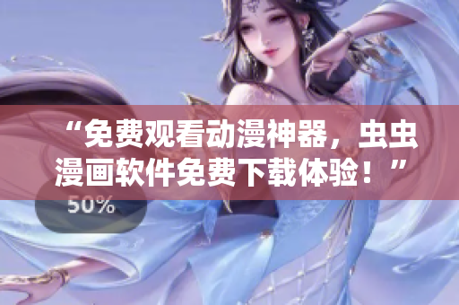 “免費(fèi)觀看動(dòng)漫神器，蟲(chóng)蟲(chóng)漫畫(huà)軟件免費(fèi)下載體驗(yàn)！”