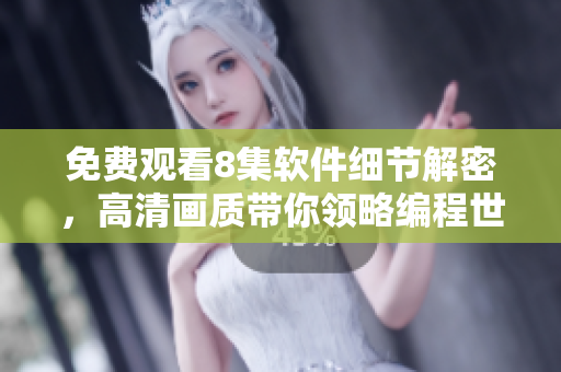 免費(fèi)觀看8集軟件細(xì)節(jié)解密，高清畫質(zhì)帶你領(lǐng)略編程世界花房姑娘