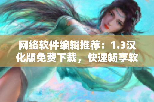 網(wǎng)絡(luò)軟件編輯推薦：1.3漢化版免費(fèi)下載，快速暢享軟件美好功能
