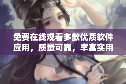 免費在線觀看多款優(yōu)質(zhì)軟件應(yīng)用，質(zhì)量可靠，豐富實用