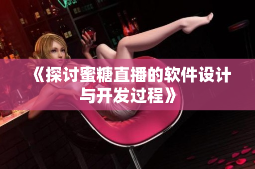 《探討蜜糖直播的軟件設(shè)計(jì)與開(kāi)發(fā)過(guò)程》