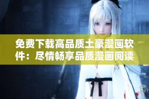 免費(fèi)下載高品質(zhì)土豪漫畫軟件：盡情暢享品質(zhì)漫畫閱讀