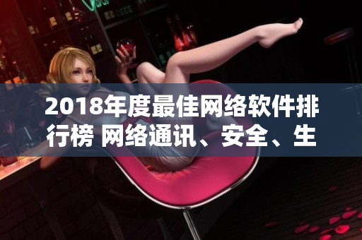 2018年度最佳網(wǎng)絡(luò)軟件排行榜 網(wǎng)絡(luò)通訊、安全、生產(chǎn)力全覆蓋