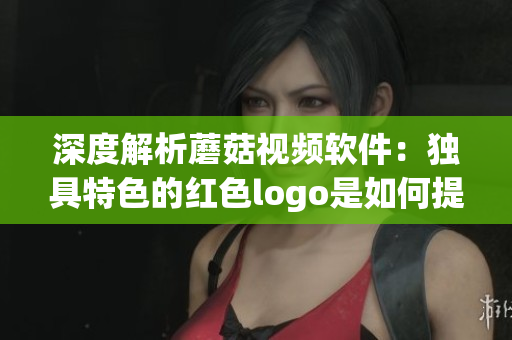 深度解析蘑菇視頻軟件：獨(dú)具特色的紅色logo是如何提升用戶體驗(yàn)的？