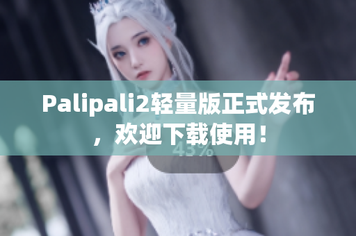 Palipali2輕量版正式發(fā)布，歡迎下載使用！