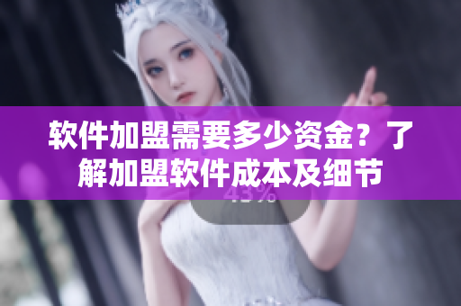 軟件加盟需要多少資金？了解加盟軟件成本及細(xì)節(jié)