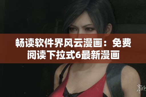暢讀軟件界風云漫畫：免費閱讀下拉式6最新漫畫