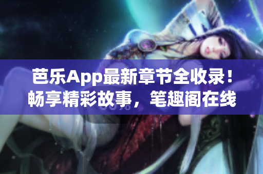 芭樂App最新章節(jié)全收錄！暢享精彩故事，筆趣閣在線閱讀等你來！