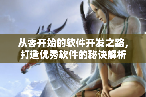 從零開始的軟件開發(fā)之路，打造優(yōu)秀軟件的秘訣解析