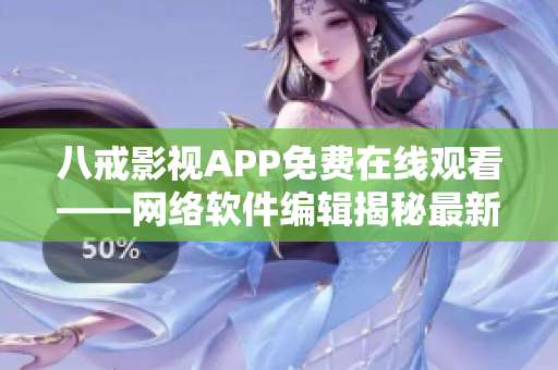 八戒影視APP免費(fèi)在線觀看——網(wǎng)絡(luò)軟件編輯揭秘最新觀影神器