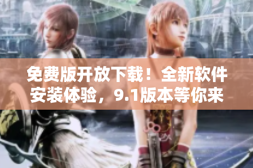免費(fèi)版開(kāi)放下載！全新軟件安裝體驗(yàn)，9.1版本等你來(lái)試！