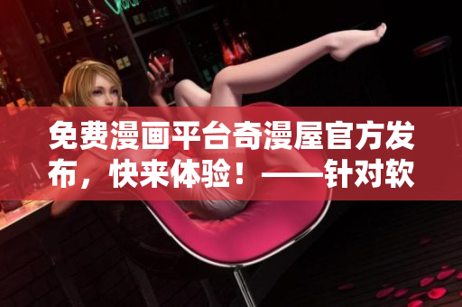 免費(fèi)漫畫平臺(tái)奇漫屋官方發(fā)布，快來體驗(yàn)！——針對(duì)軟件愛好者的漫畫分享