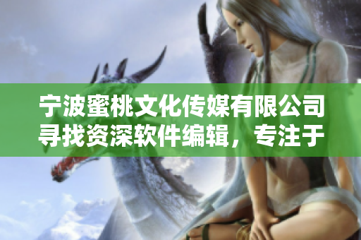 寧波蜜桃文化傳媒有限公司尋找資深軟件編輯，專注于撰寫(xiě)優(yōu)質(zhì)軟件類文章