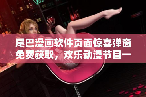 尾巴漫畫軟件頁面驚喜彈窗免費獲取，歡樂動漫節(jié)目一鍵觀看