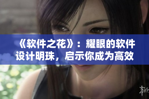 《軟件之花》：耀眼的軟件設計明珠，啟示你成為高效開發(fā)人才！