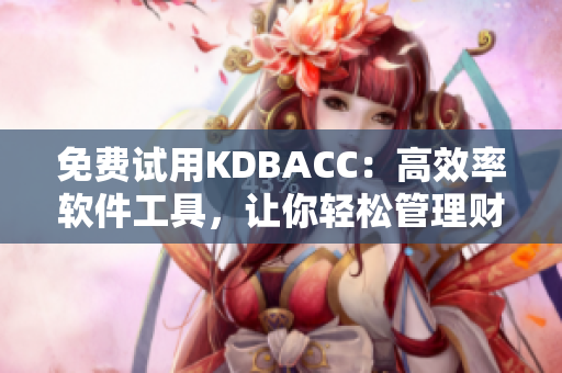 免費(fèi)試用KDBACC：高效率軟件工具，讓你輕松管理財(cái)務(wù)與業(yè)務(wù)