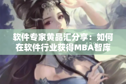 軟件專家黃品匯分享：如何在軟件行業(yè)獲得MBA智庫的咨詢？