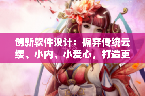 創(chuàng)新軟件設(shè)計：摒棄傳統(tǒng)云纓、小內(nèi)、小愛心，打造更出色的用戶界面