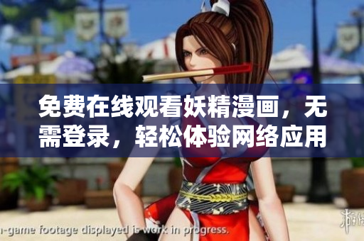 免費(fèi)在線觀看妖精漫畫(huà)，無(wú)需登錄，輕松體驗(yàn)網(wǎng)絡(luò)應(yīng)用的暢快感！