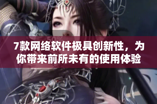 7款網(wǎng)絡(luò)軟件極具創(chuàng)新性，為你帶來(lái)前所未有的使用體驗(yàn)