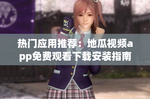熱門應(yīng)用推薦：地瓜視頻app免費(fèi)觀看下載安裝指南