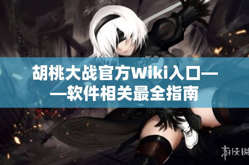 胡桃大戰(zhàn)官方Wiki入口——軟件相關最全指南