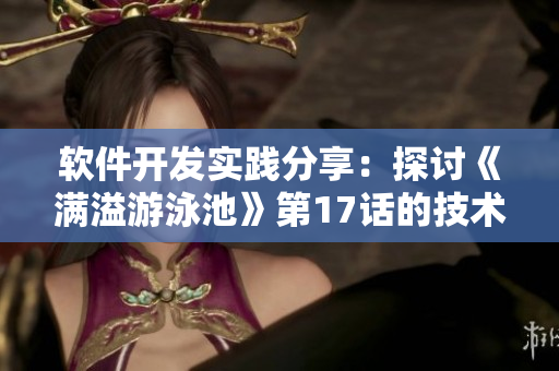 軟件開發(fā)實踐分享：探討《滿溢游泳池》第17話的技術前沿新趨勢