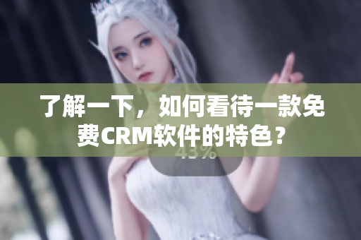 了解一下，如何看待一款免費CRM軟件的特色？