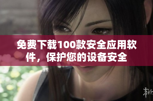 免費下載100款安全應(yīng)用軟件，保護您的設(shè)備安全