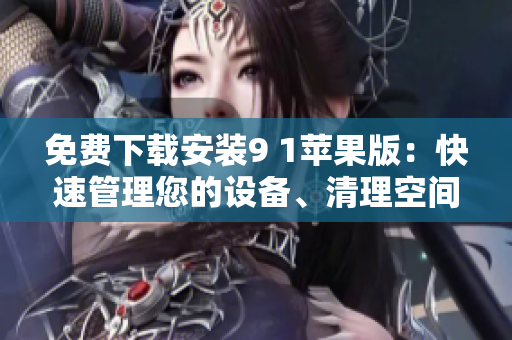 免費(fèi)下載安裝9 1蘋果版：快速管理您的設(shè)備、清理空間、提高性能