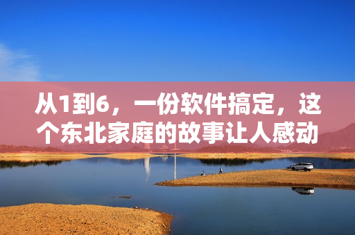 從1到6，一份軟件搞定，這個東北家庭的故事讓人感動！