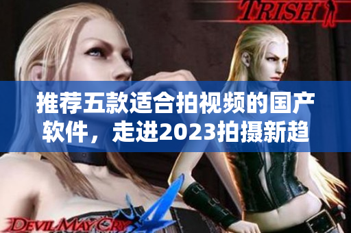 推薦五款適合拍視頻的國產(chǎn)軟件，走進2023拍攝新趨勢！