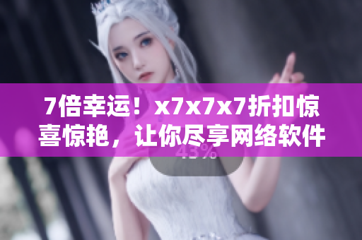 7倍幸運(yùn)！x7x7x7折扣驚喜驚艷，讓你盡享網(wǎng)絡(luò)軟件新世界！