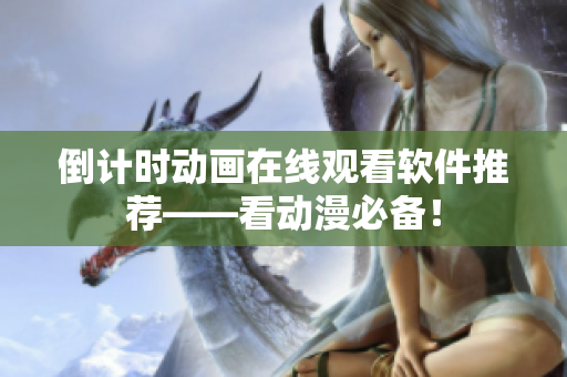 倒計(jì)時(shí)動畫在線觀看軟件推薦——看動漫必備！