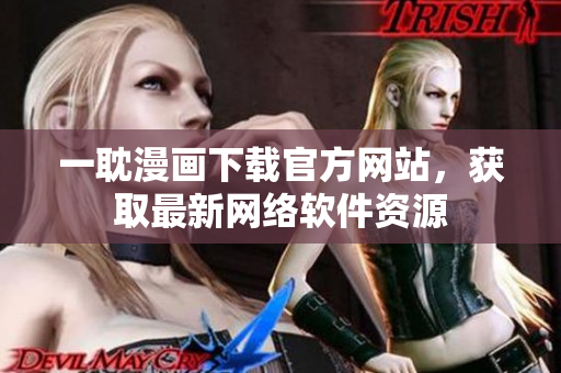 一耽漫畫下載官方網(wǎng)站，獲取最新網(wǎng)絡(luò)軟件資源