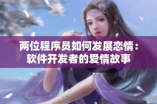 兩位程序員如何發(fā)展戀情：軟件開(kāi)發(fā)者的愛(ài)情故事