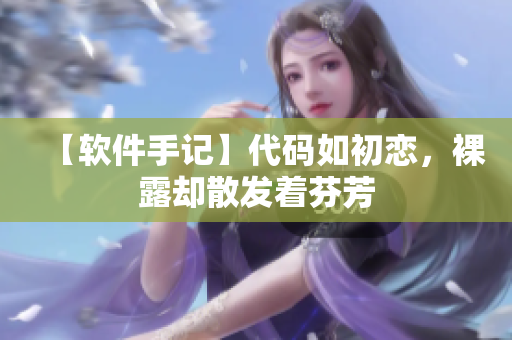 【軟件手記】代碼如初戀，裸露卻散發(fā)著芬芳