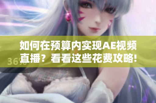如何在預(yù)算內(nèi)實(shí)現(xiàn)AE視頻直播？看看這些花費(fèi)攻略!