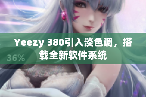 Yeezy 380引入淡色調(diào)，搭載全新軟件系統(tǒng)