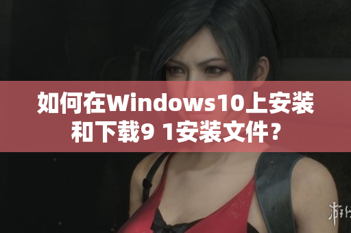 如何在Windows10上安裝和下載9 1安裝文件？