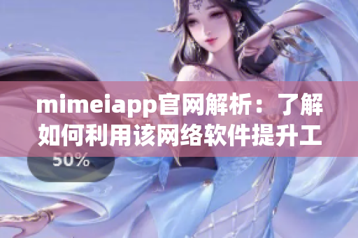 mimeiapp官網(wǎng)解析：了解如何利用該網(wǎng)絡(luò)軟件提升工作效率