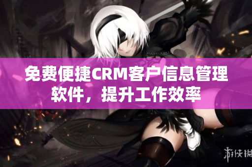 免費便捷CRM客戶信息管理軟件，提升工作效率