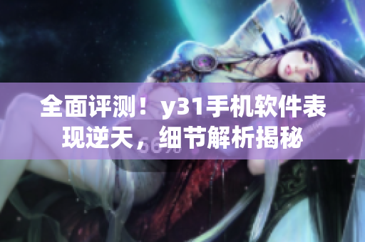 全面評(píng)測！y31手機(jī)軟件表現(xiàn)逆天，細(xì)節(jié)解析揭秘