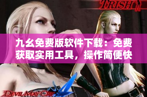 九幺免費版軟件下載：免費獲取實用工具，操作簡便快捷
