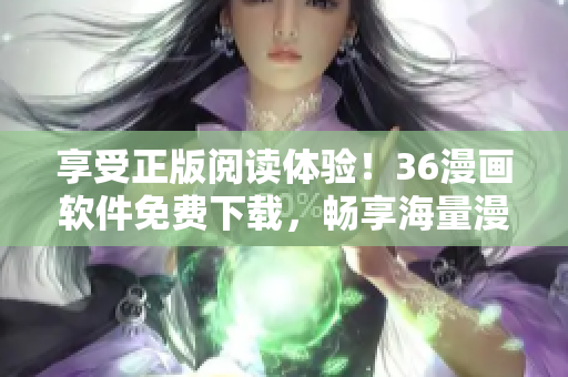 享受正版閱讀體驗(yàn)！36漫畫(huà)軟件免費(fèi)下載，暢享海量漫畫(huà)資源
