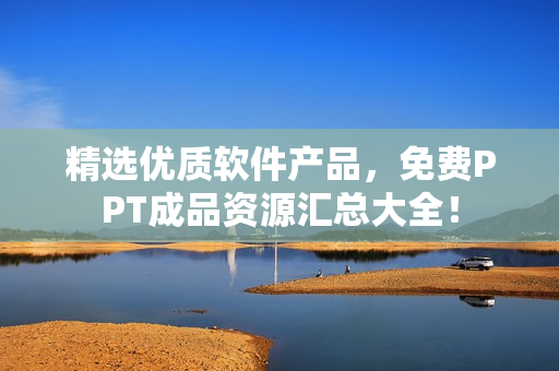 精選優(yōu)質(zhì)軟件產(chǎn)品，免費(fèi)PPT成品資源匯總大全！